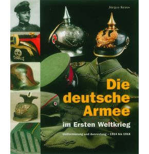 Die deutsche Armee im ersten Weltkrieg - Uniformierung und Ausrüstung von 1914 bis 1918 - 640 Seiten umfassender Prachtbildband - Ca. 1400 Fotos und Abbildungen, 640 Seiten, 29,5 X 26 cm - Nr. 01030